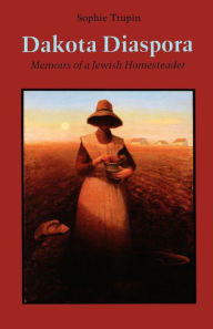 Title: Dakota Diaspora: Memoirs of a Jewish Homesteader, Author: Sophie Trupin