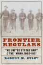 Frontier Regulars: The United States Army and the Indian, 1866-1891