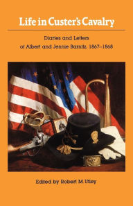 Title: Life in Custer's Cavalry: Diaries and Letters of Albert and Jennie Barnitz, 1867-1868, Author: Albert Barnitz