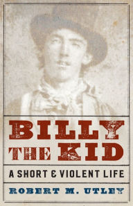 Title: Billy the Kid: A Short and Violent Life, Author: Robert M. Utley