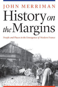 Title: History on the Margins: People and Places in the Emergence of Modern France, Author: John Merriman