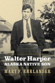 Title: Walter Harper, Alaska Native Son, Author: Mary F. Ehrlander