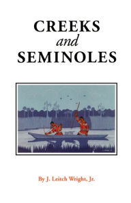 Title: Creeks and Seminoles: The Destruction and Regeneration of the Muscogulge People / Edition 1, Author: J. Leitch Wright Jr.