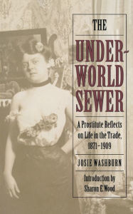 Title: The Underworld Sewer: A Prostitute Reflects on Life in the Trade, 1871-1909, Author: Josie Washburn