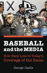 Title: Baseball and the Media: How Fans Lose in Today's Coverage of the Game, Author: George Castle