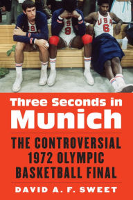 Title: Three Seconds in Munich: The Controversial 1972 Olympic Basketball Final, Author: David A. F. Sweet