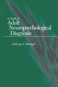 Title: A Guide to Adult Neuropsychological Diagnosis / Edition 1, Author: Anthony Y. Stringer