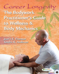 Career Longevity: The Bodywork Practitioner's Guide to Wellness and Body Mechanics / Edition 1