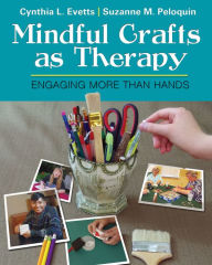 Title: Mindful Crafts as Therapy: Engaging More Than Hands / Edition 1, Author: Cynthia Evetts PhD