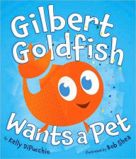 Title: Gilbert Goldfish Wants a Pet, Author: Kelly DiPucchio