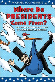 Where Do Presidents Come From?: And Other Presidential Stuff of Super Great Importance