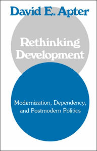 Title: Rethinking Development: Modernization, Dependency, and Post-Modern Politics / Edition 1, Author: David Apter