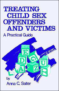 Title: Treating Child Sex Offenders and Victims: A Practical Guide / Edition 1, Author: Anna C. Salter