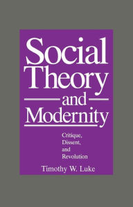 Title: Social Theory and Modernity: Critique, Dissent, and Revolution / Edition 1, Author: Timothy W. Luke