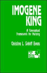 Title: Imogene King: A Conceptual Framework for Nursing / Edition 1, Author: Christina L. Sieloff