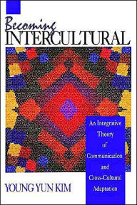 Title: Becoming Intercultural: An Integrative Theory of Communication and Cross-Cultural Adaptation / Edition 1, Author: Young Yun Kim