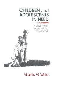 Title: Children and Adolescents in Need: A Legal Primer for the Helping Professional / Edition 1, Author: Virginia G. Weisz