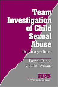 Title: Team Investigation of Child Sexual Abuse: The Uneasy Alliance / Edition 1, Author: Donna M. Pence