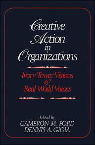 Title: Creative Action in Organizations: Ivory Tower Visions and Real World Voices / Edition 1, Author: Cameron M. Ford