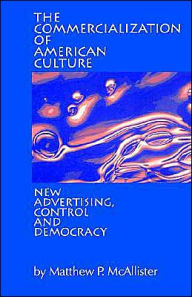 Title: The Commercialization of American Culture: New Advertising, Control and Democracy / Edition 1, Author: Matthew P. McAllister