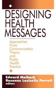 Designing Health Messages: Approaches from Communication Theory and Public Health Practice / Edition 1