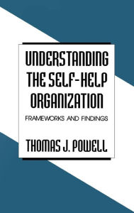 Title: Understanding the Self-Help Organization: Frameworks and Findings / Edition 1, Author: Thomas J. Powell