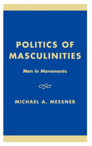 Title: Politics of Masculinities: Men in Movements, Author: Michael A. Messner University of Southern Ca