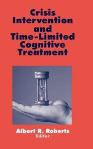 Title: Crisis Intervention and Time-Limited Cognitive Treatment / Edition 1, Author: Albert R. Roberts