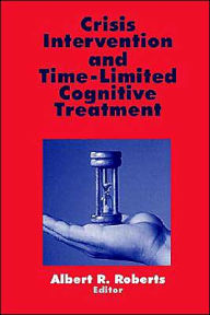 Title: Crisis Intervention and Time-Limited Cognitive Treatment / Edition 1, Author: Albert R. Roberts