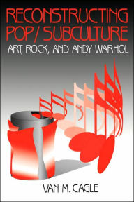 Title: Reconstructing Pop/Subculture: Art, Rock, and Andy Warhol / Edition 1, Author: Van M. Cagle