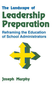 Title: The Landscape of Leadership Preparation: Reframing the Education of School Administrators / Edition 1, Author: Joseph F. Murphy