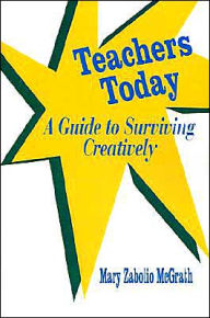 Title: Teachers Today: A Guide to Surviving Creatively, Author: Mary Zabolio McGrath