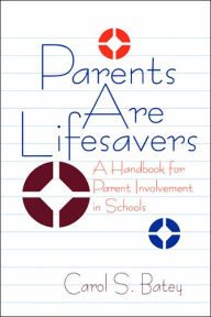 Title: Parents Are Lifesavers: A Handbook for Parent Involvement in Schools / Edition 1, Author: Carol S. (Sue) Batey