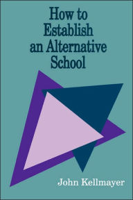 Title: How to Establish an Alternative School / Edition 1, Author: John Kellmayer