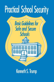 Title: Practical School Security: Basic Guidelines for Safe and Secure Schools / Edition 1, Author: Kenneth S. Trump