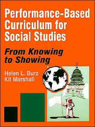 Title: Performance-Based Curriculum for Social Studies: From Knowing to Showing / Edition 1, Author: Helen L. Burz