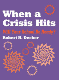 Title: When a Crisis Hits: Will Your School Be Ready? / Edition 1, Author: Robert H. Decker