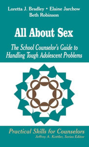 Title: All About Sex: The School Counselor's Guide to Handling Tough Adolescent Problems / Edition 1, Author: Loretta J. Bradley