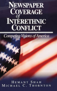 Title: Newspaper Coverage of Interethnic Conflict: Competing Visions of America / Edition 1, Author: Hemant G. Shah