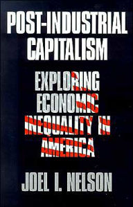 Title: Post-Industrial Capitalism: Exploring Economic Inequality in America / Edition 1, Author: Joel I. Nelson