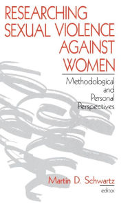 Title: Researching Sexual Violence against Women: Methodological and Personal Perspectives / Edition 1, Author: Martin D. Schwartz