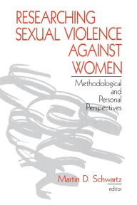 Title: Researching Sexual Violence against Women: Methodological and Personal Perspectives / Edition 1, Author: Martin D. Schwartz
