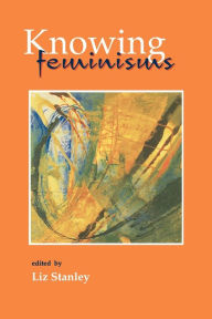 Title: Knowing Feminisms: On Academic Borders, Territories and Tribes / Edition 1, Author: Elizabeth Stanley