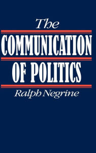 Title: The Communication of Politics / Edition 1, Author: Ralph M Negrine