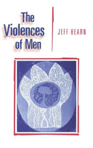 Title: The Violences of Men: How Men Talk About and How Agencies Respond to Men's Violence to Women / Edition 1, Author: Jeff R Hearn