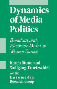 Title: Dynamics of Media Politics: Broadcast and Electronic Media in Western Europe / Edition 1, Author: Euromedia Research Group
