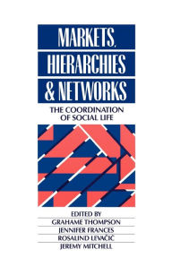 Title: Markets, Hierarchies and Networks: The Coordination of Social Life / Edition 1, Author: Grahame Thompson