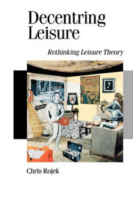 Title: Decentring Leisure: Rethinking Leisure Theory / Edition 1, Author: Chris Rojek