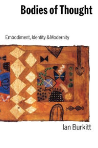 Title: Bodies of Thought: Embodiment, Identity and Modernity / Edition 1, Author: Ian Burkitt