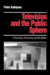 Title: Television and the Public Sphere: Citizenship, Democracy and the Media / Edition 1, Author: Peter Dahlgren